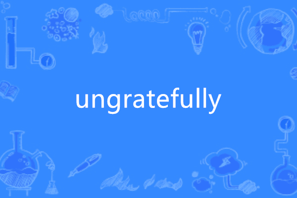 ungratefully