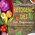 The Essential Ketogenic Diet for Beginners: The Complete Low-carb, Weight Loss and Healthy Keto Diet Cookbook