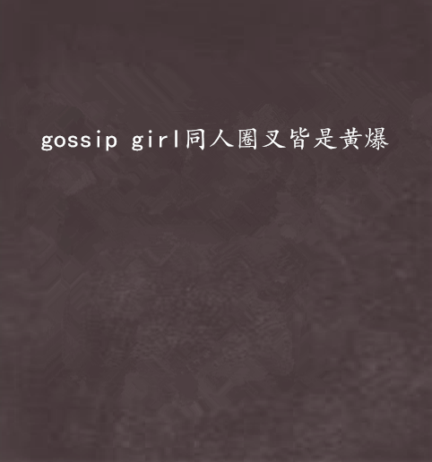 gossip girl同人圈叉皆是黃爆