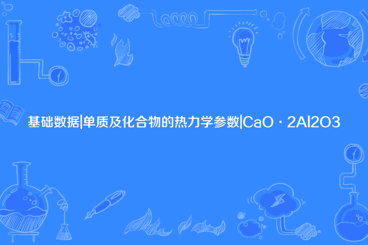 基礎數據|單質及化合物的熱力學參數|CaO·2Al2O3