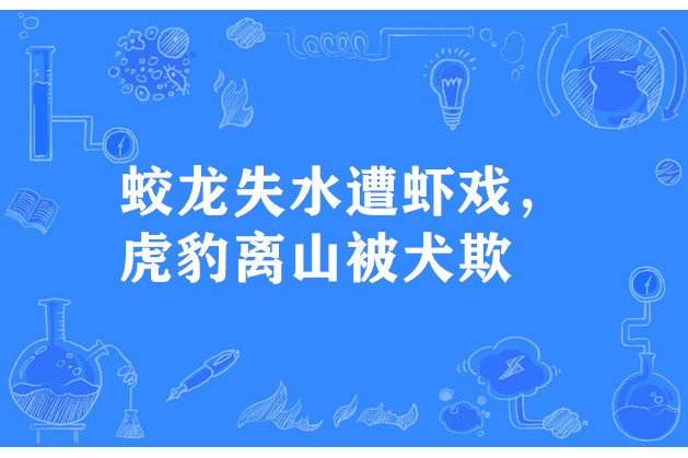 蛟龍失水遭蝦戲，虎豹離山被犬欺