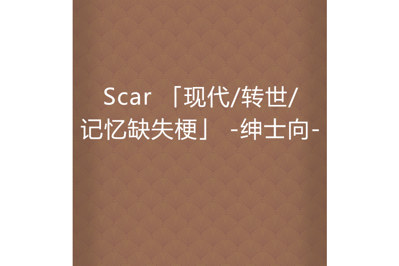 Scar 「現代/轉世/記憶缺失梗」 -紳士向-