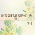 論我如何渣掉你們[快穿]