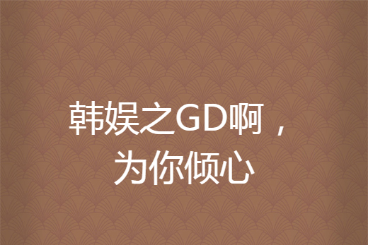 韓娛之GD啊，為你傾心