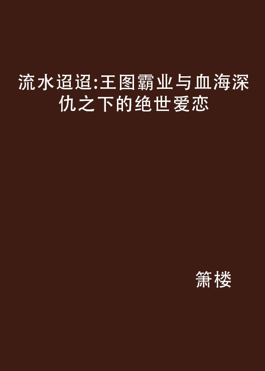 流水迢迢：王圖霸業與血海深仇之下的絕世愛戀