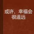 或許、幸福會很遙遠