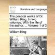 The Poetical Works of Dr. William King. in Two Volumes. with the Life of the Author. ... Volume 1 of 2