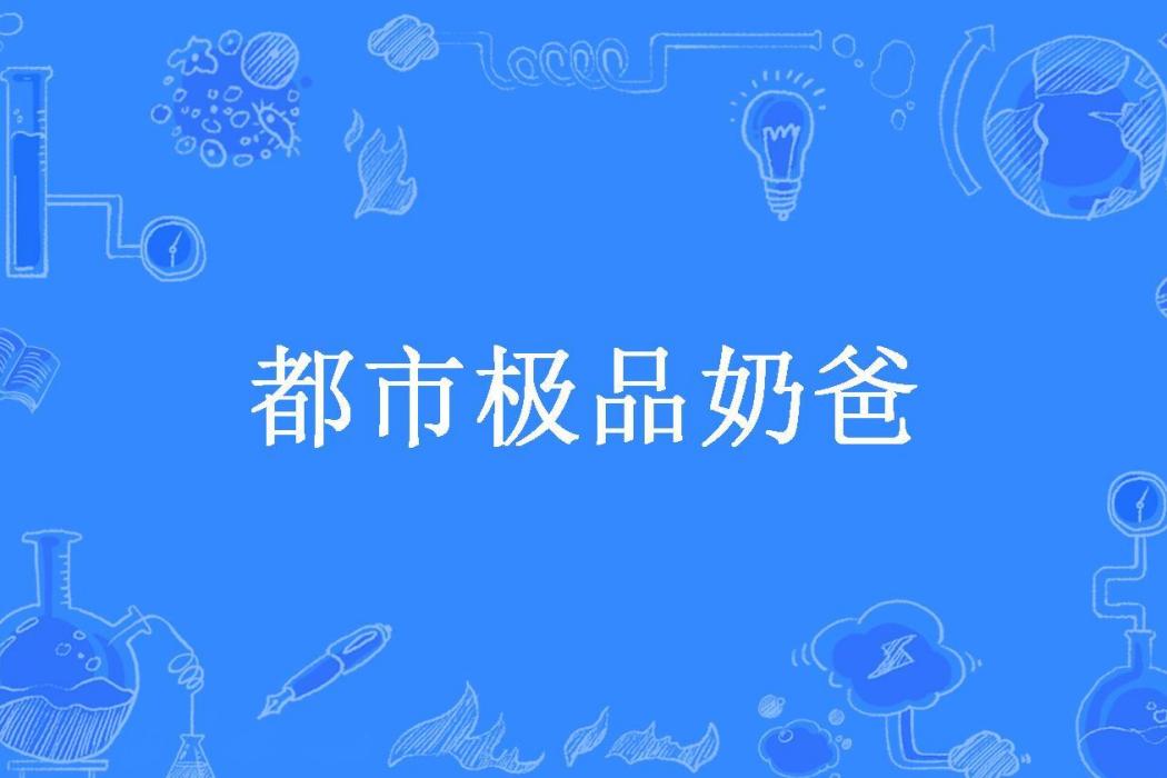 都市極品奶爸(獨奏夜上弦所著小說)