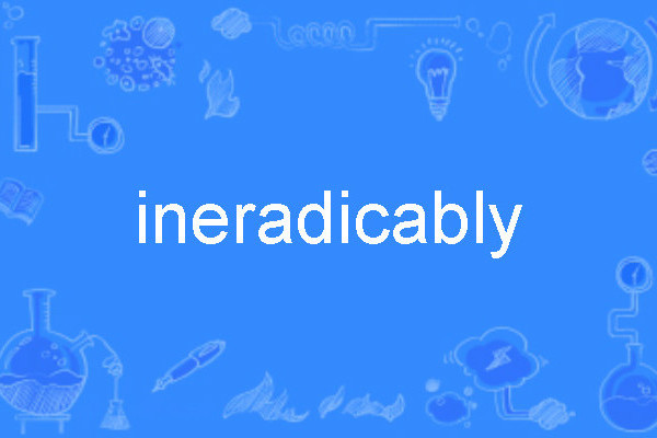 ineradicably