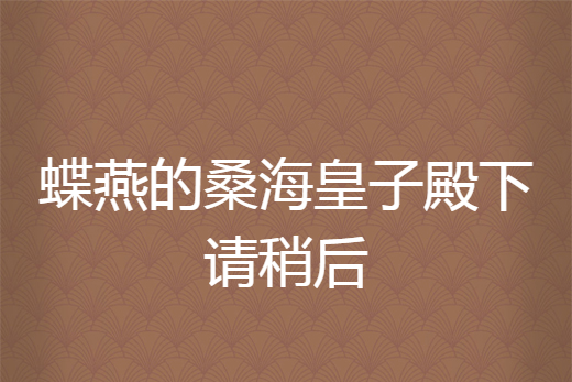 蝶燕的桑海皇子殿下請稍後