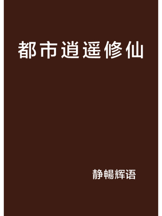 都市逍遙修仙(靜暢輝語創作的網路小說)