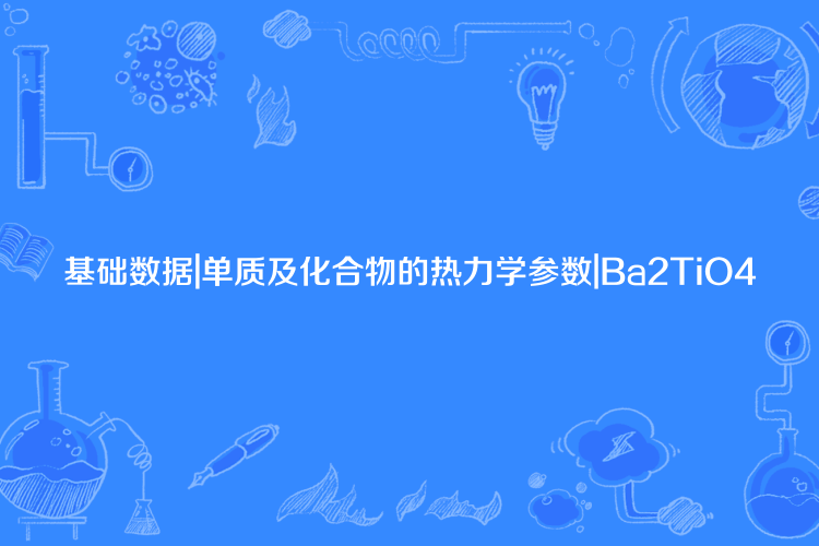 基礎數據|單質及化合物的熱力學參數|Ba2TiO4