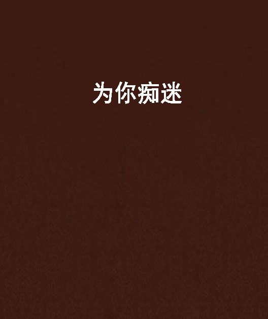 為你痴迷(小老太婆創作的網路小說)