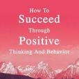 How To Succeed Through Positive Thinking And Behavior