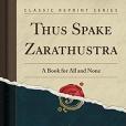 Thus Spake Zarathustra: A Book for All and None (Classic Reprint)