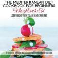 The Mediterranean Diet Cookbook for Beginners...who Love to Eat: Lose Weight With 75 Authentic Recipes