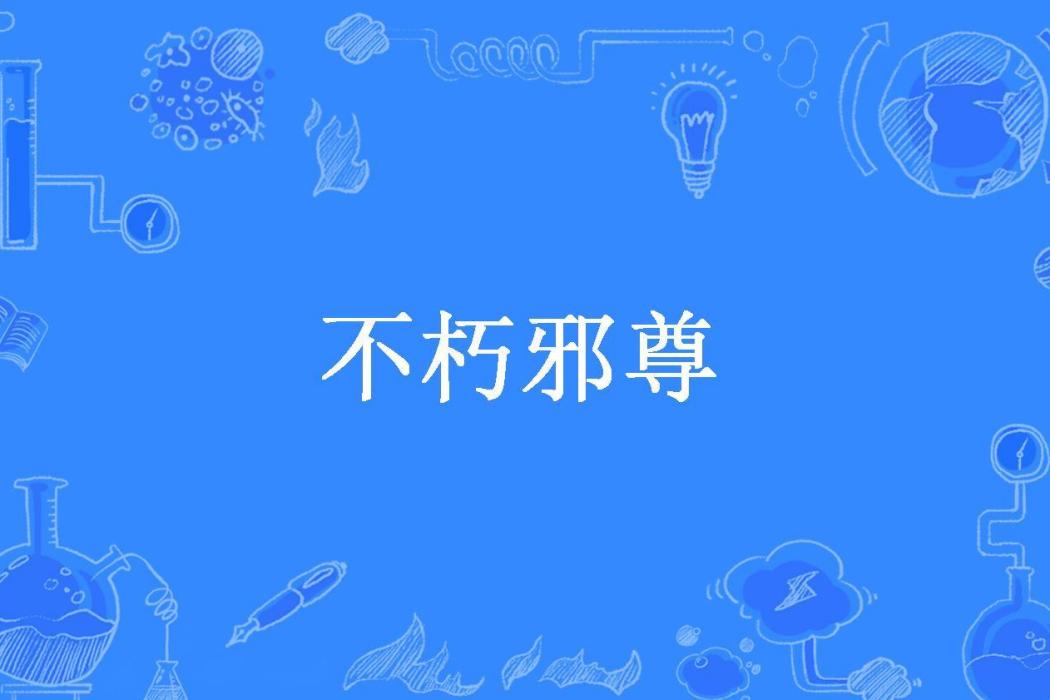 不朽邪尊(燕靈君副號所著小說)