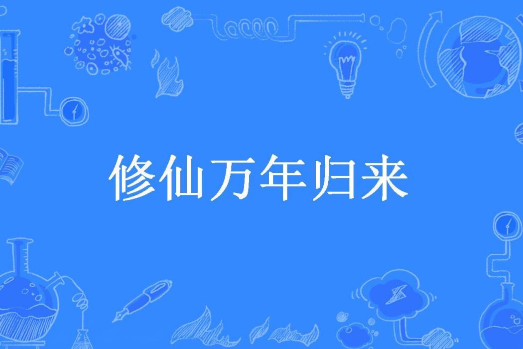 修仙萬年歸來(西瓜君所著小說)