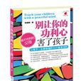 別讓你的功利心害了孩子：讓孩子一生都幸福的70個教育法則