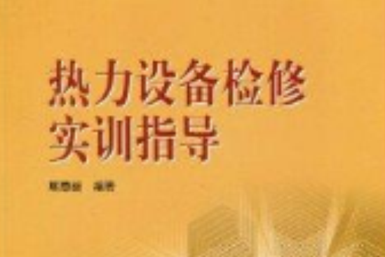 熱力設備檢修實訓指導(全國電力職業教育規劃教材：熱力設備檢修實訓指導)