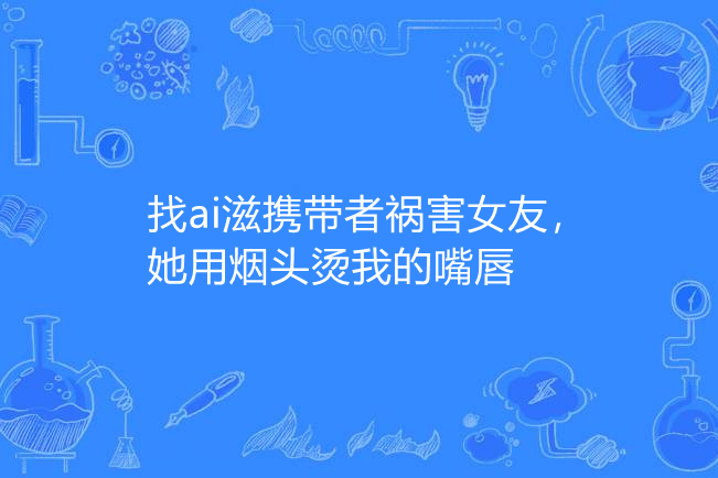 找ai滋攜帶者禍害女友，她用菸頭燙我的嘴唇