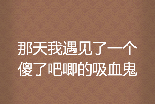 那天我遇見了一個傻了吧唧的吸血鬼