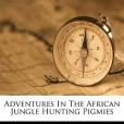 Adventures in the African Jungle Hunting Pigmies(Geil, William Edgar著圖書)