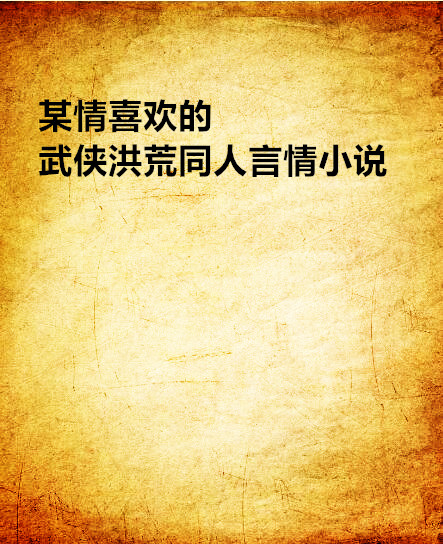 某情喜歡的武俠洪荒同人言情小說