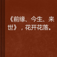 《前緣、今生、來世》，花開花落