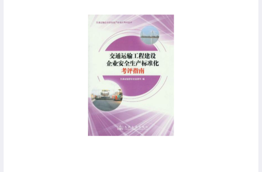 交通運輸工程建設企業安全生產標準化考評指南/交通運輸企業安全生產標準化考評叢書