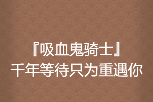 『吸血鬼騎士』千年等待只為重遇你