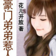 豪門弟弟惹人憐(花兒開放創作的網路小說作品)