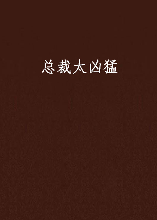 總裁太兇猛(紅袖小說)