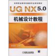 高等職業教育機械類專業規劃教材：UG NX5.0機械設計教程