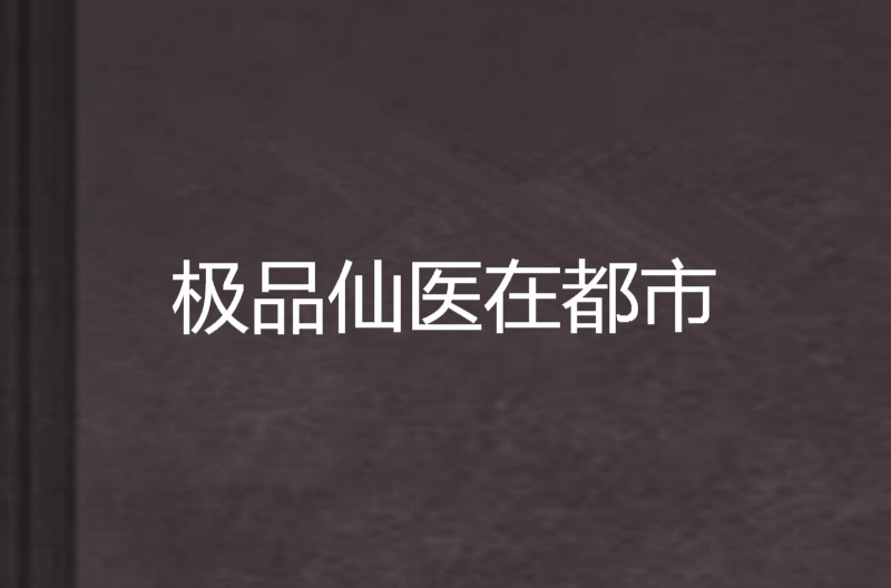 極品仙醫在都市(起點中文網小說)