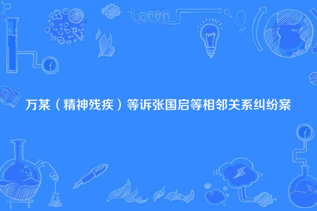 萬某（精神殘疾）等訴張國啟等相鄰關係糾紛案