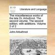 The Miscellaneous Works of the Late Dr. Arbuthnot. the Second Volume. the Second Edition, with Additions. Volume 2 of 2