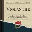 Violanthe: A Tale of the Twelfth Century, and Other Poems (Classic Reprint)