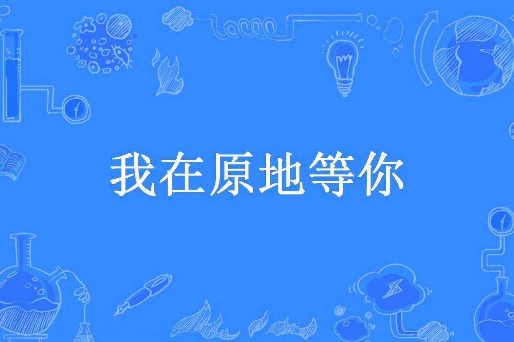 我在原地等你(白茶清歡所著小說)