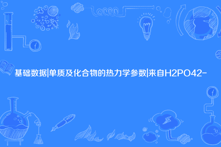 基礎數據|單質及化合物的熱力學參數|來自H2PO42-