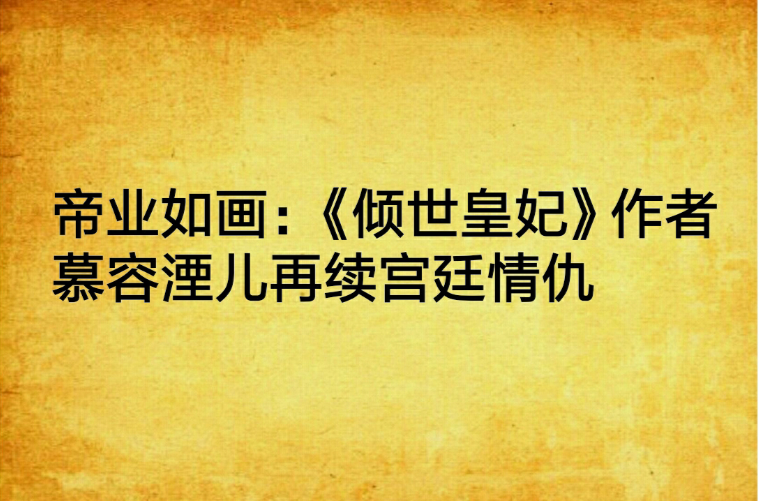 帝業如畫：《傾世皇妃》作者慕容湮兒再續宮廷情仇