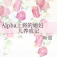 Alpha上將的媳婦兒養成記