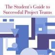 The Student\x27s Guide to Successful Project Teams