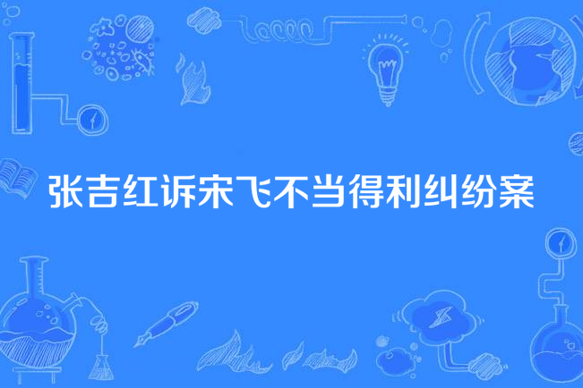 張吉紅訴宋飛不當得利糾紛案