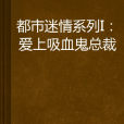 都市迷情系列I：愛上吸血鬼總裁