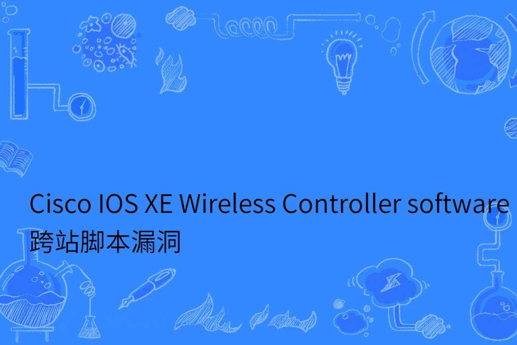 Cisco IOS XE Wireless Controller software 跨站腳本漏洞