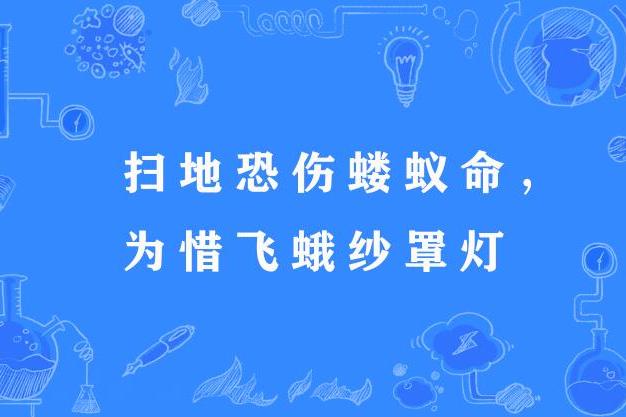 掃地恐傷螻蟻命，為惜飛蛾紗罩燈