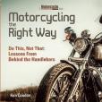 Motorcycling the Right Way: Do This, Not That: Lessons From Behind the Handlebars