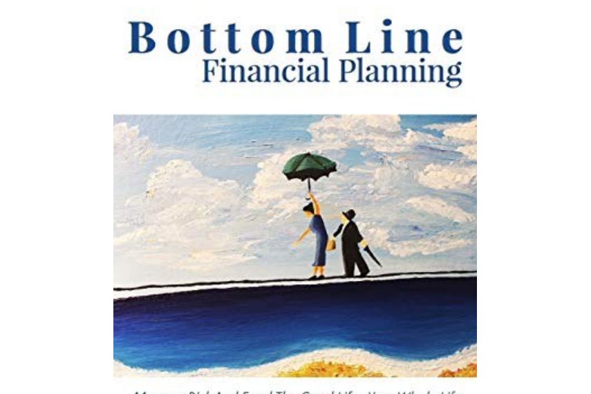 Bottom Line Financial Planning: Manage Risk and Fund the Good Life… Your Whole Life