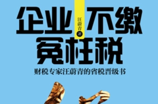 企業不繳冤枉稅：財稅專家汪蔚青的省稅晉級書(企業不繳冤枉稅)